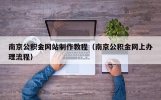 汕头南京公积金网站制作教程（南京公积金网上办理流程）