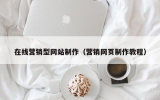 汕头在线营销型网站制作（营销网页制作教程）
