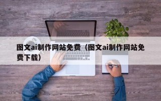 汕头图文ai制作网站免费（图文ai制作网站免费下载）