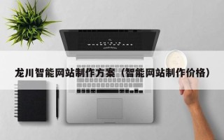 汕头龙川智能网站制作方案（智能网站制作价格）