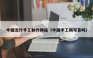 汕头中国流行手工制作网站（中国手工网可靠吗）